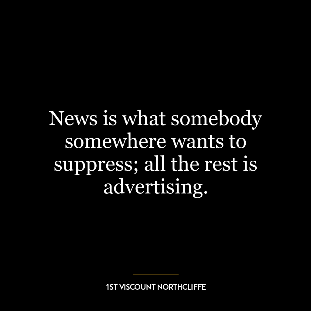 News is what somebody somewhere wants to suppress; all the rest is advertising.