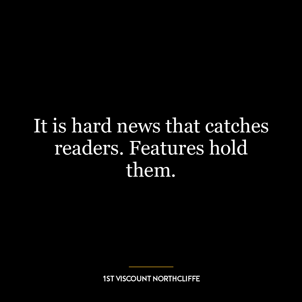 It is hard news that catches readers. Features hold them.