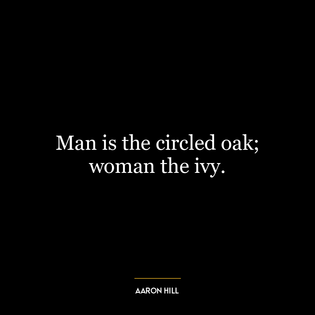 Man is the circled oak; woman the ivy.