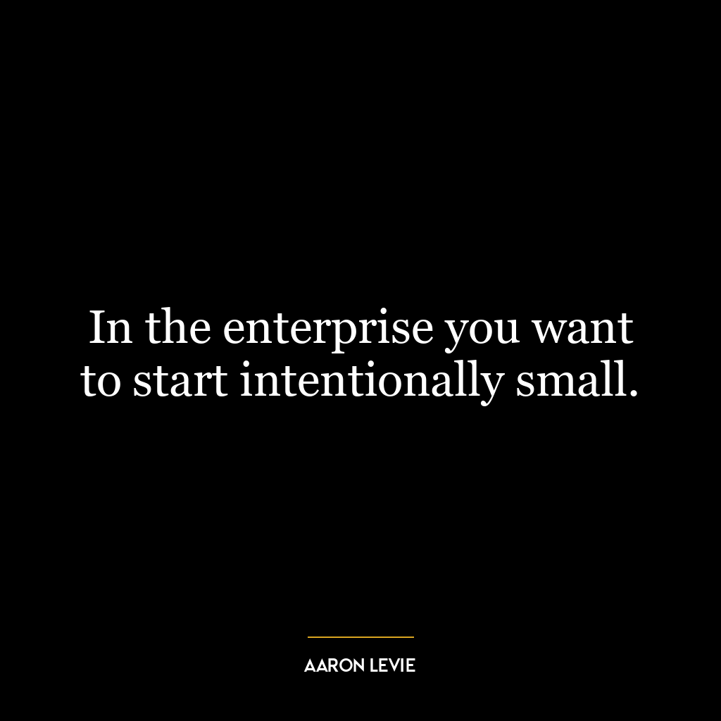 In the enterprise you want to start intentionally small.