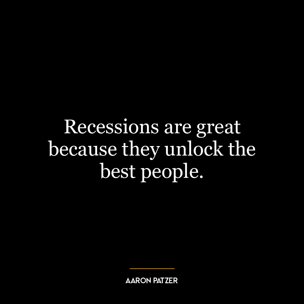 Recessions are great because they unlock the best people.