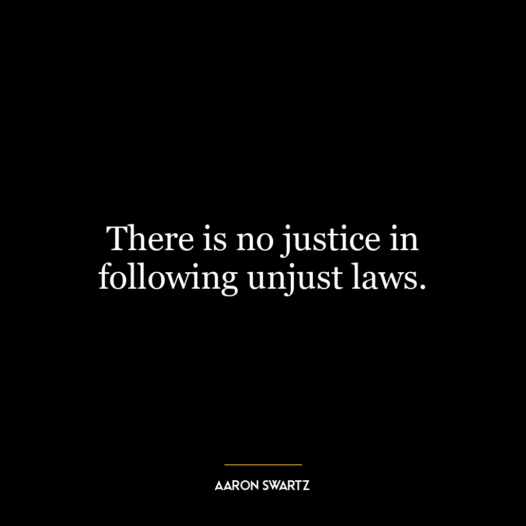 There is no justice in following unjust laws.