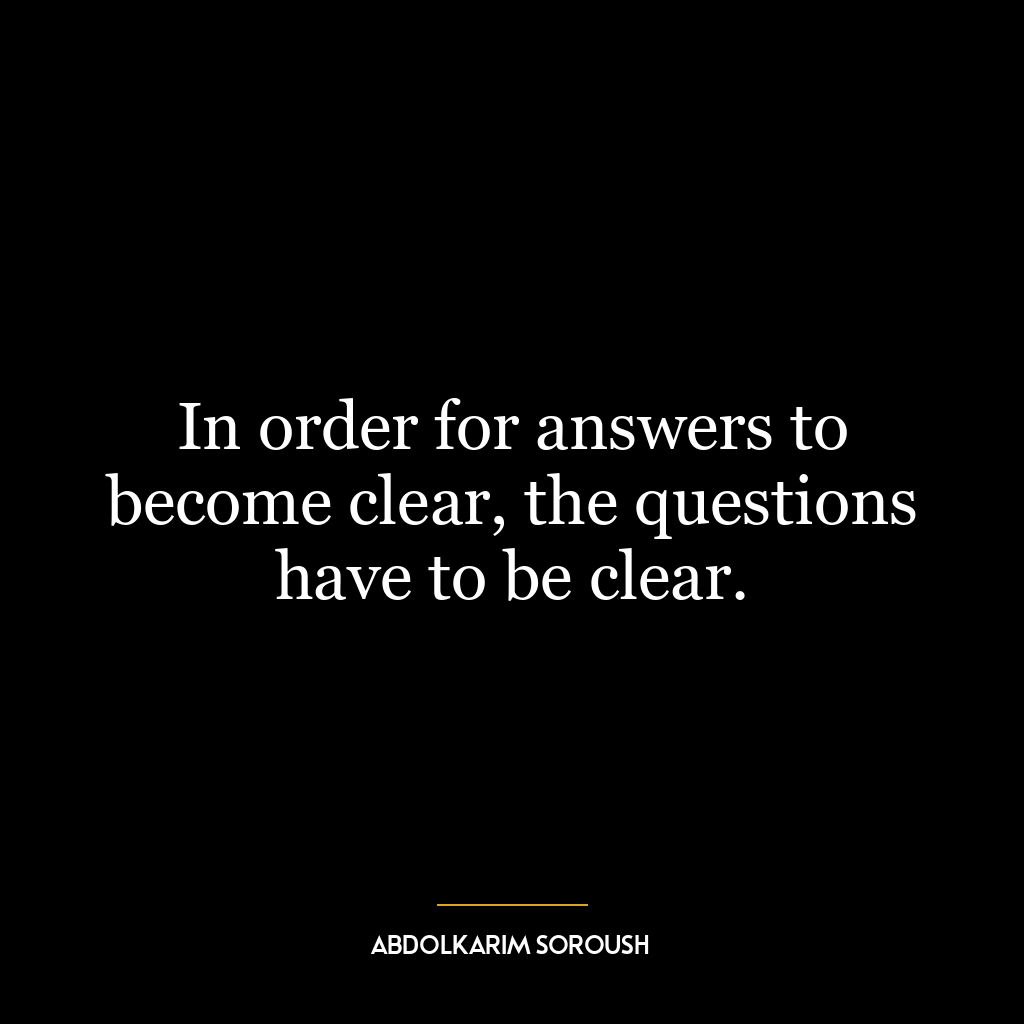 In order for answers to become clear, the questions have to be clear.