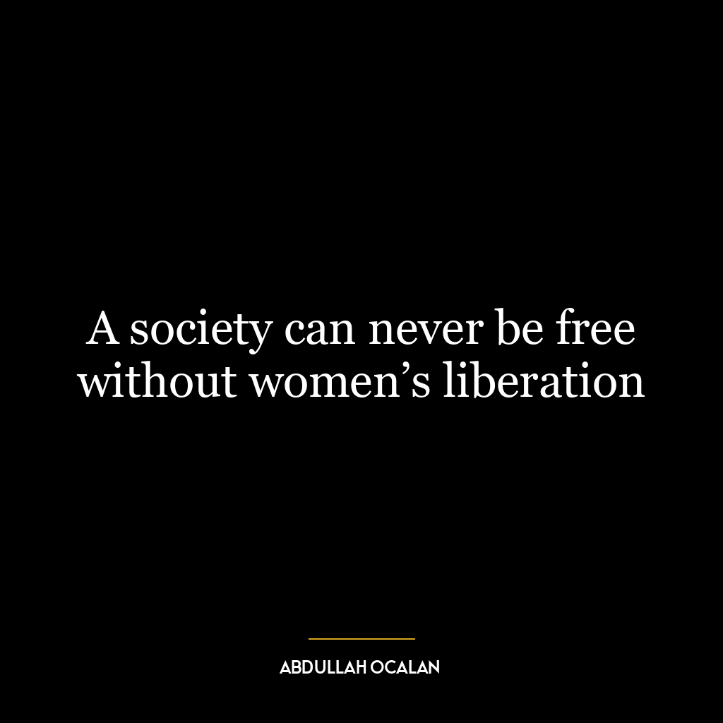 A society can never be free without women’s liberation