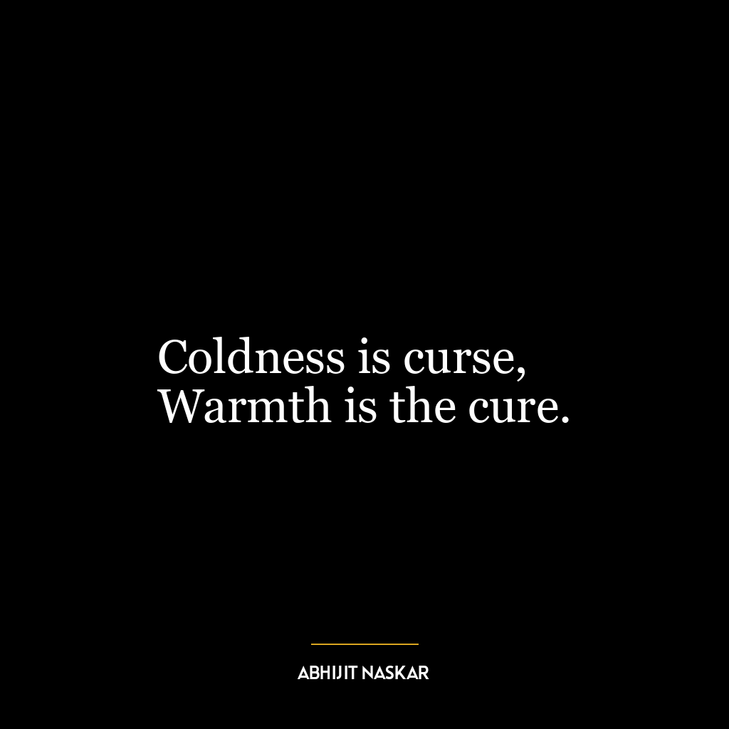 Coldness is curse,
Warmth is the cure.