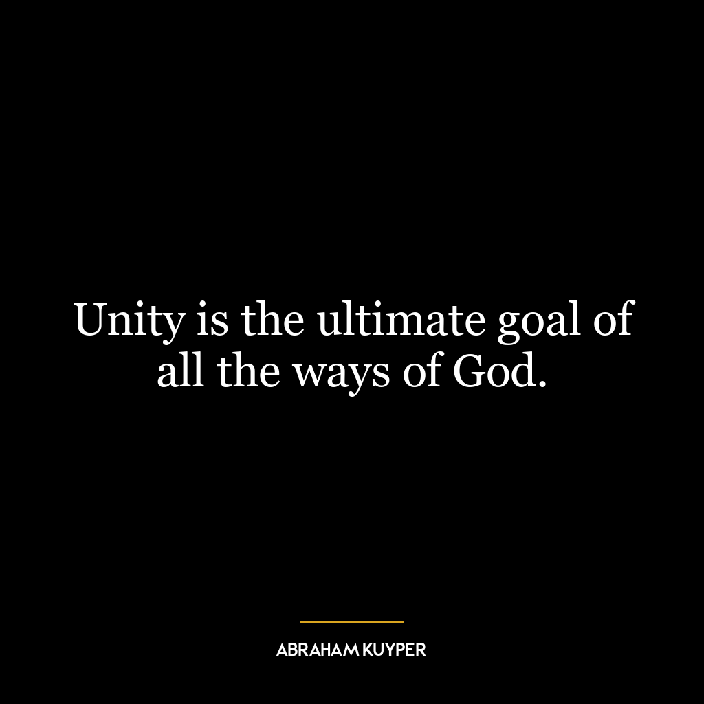 Unity is the ultimate goal of all the ways of God.