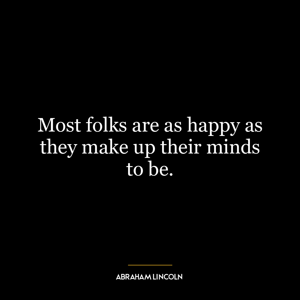 Most folks are as happy as they make up their minds to be.