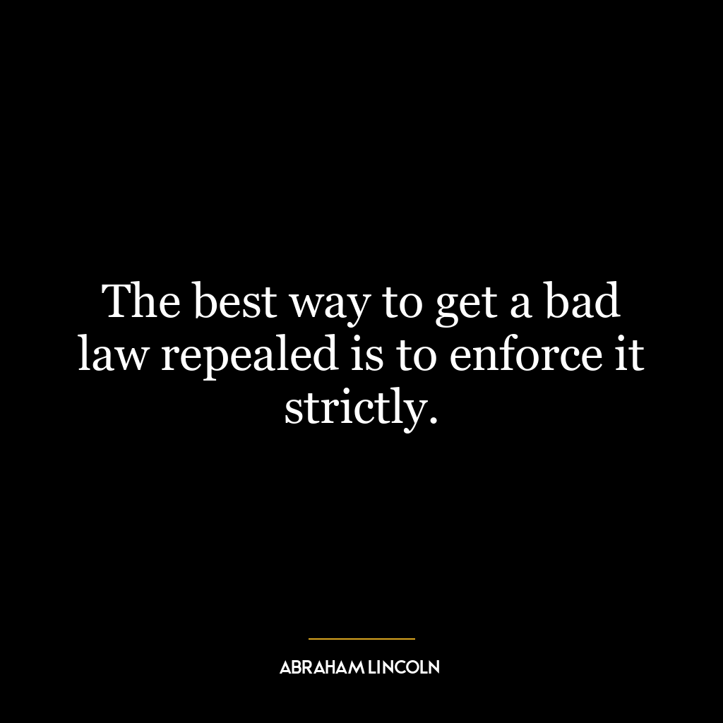 The best way to get a bad law repealed is to enforce it strictly.