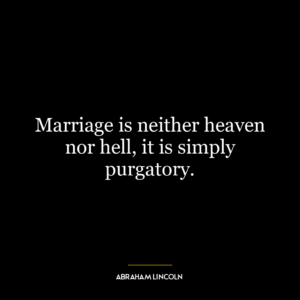 Marriage is neither heaven nor hell, it is simply purgatory.