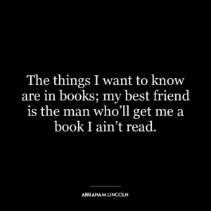 The things I want to know are in books; my best friend is the man who’ll get me a book I ain’t read.