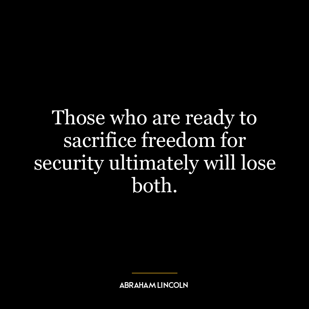 Those who are ready to sacrifice freedom for security ultimately will lose both.