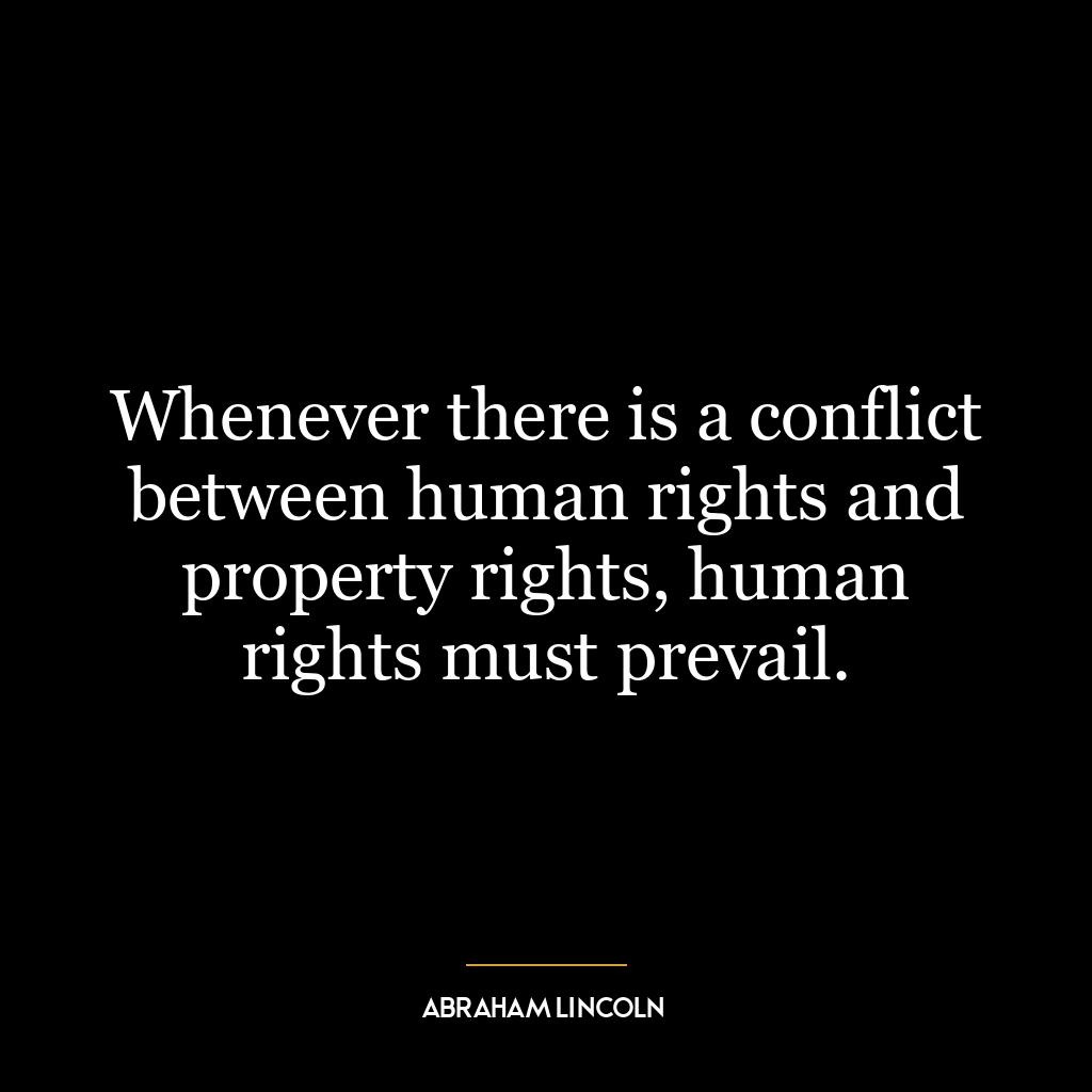 Whenever there is a conflict between human rights and property rights, human rights must prevail.