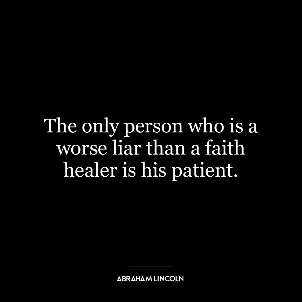 The only person who is a worse liar than a faith healer is his patient.