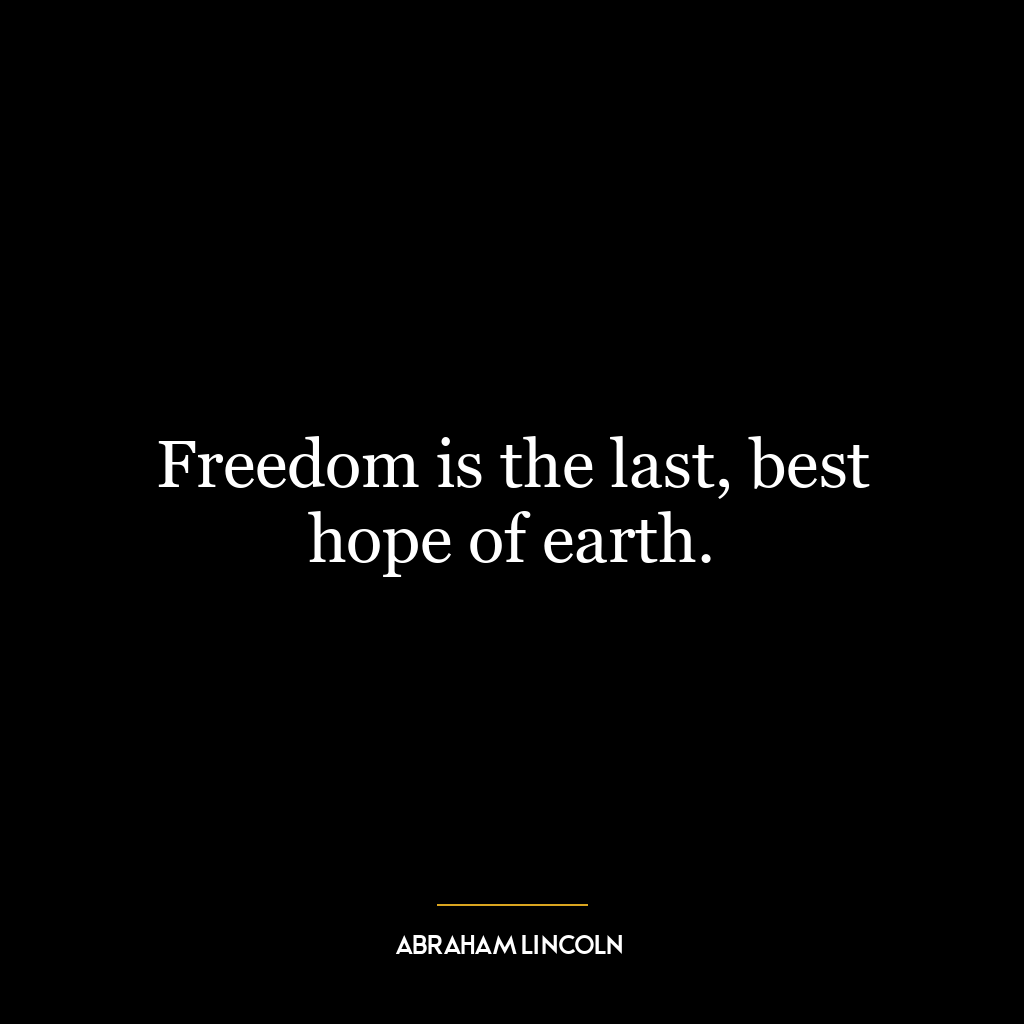 Freedom is the last, best hope of earth.