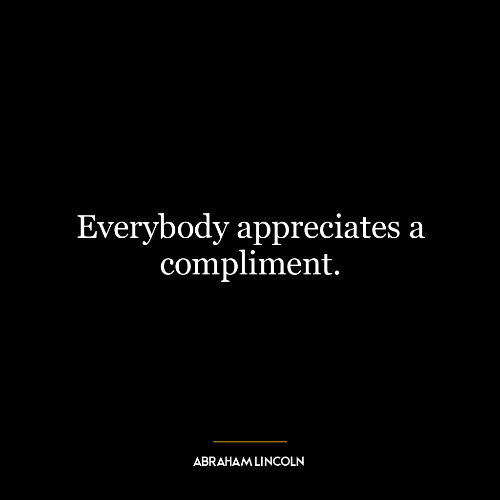 Everybody appreciates a compliment.