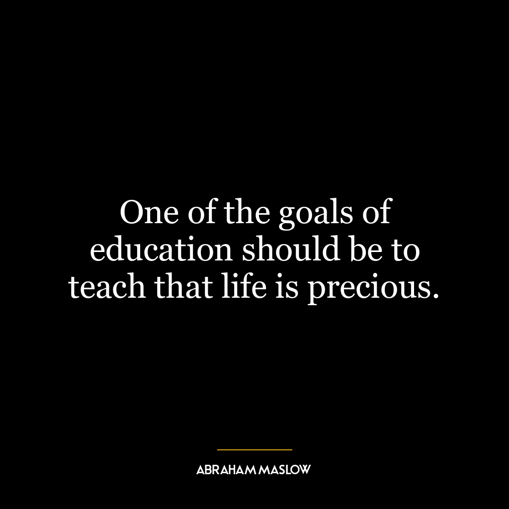 One of the goals of education should be to teach that life is precious.