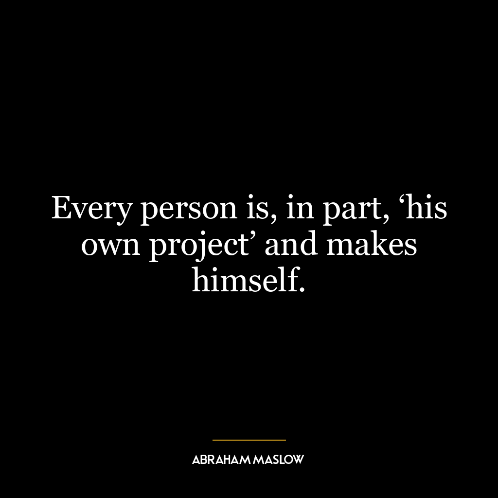 Every person is, in part, ‘his own project’ and makes himself.