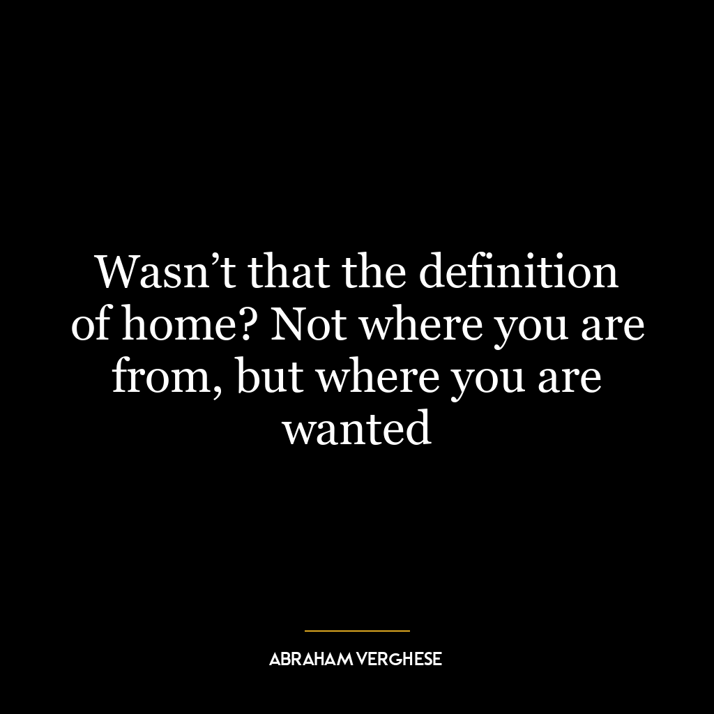 Wasn’t that the definition of home? Not where you are from, but where you are wanted