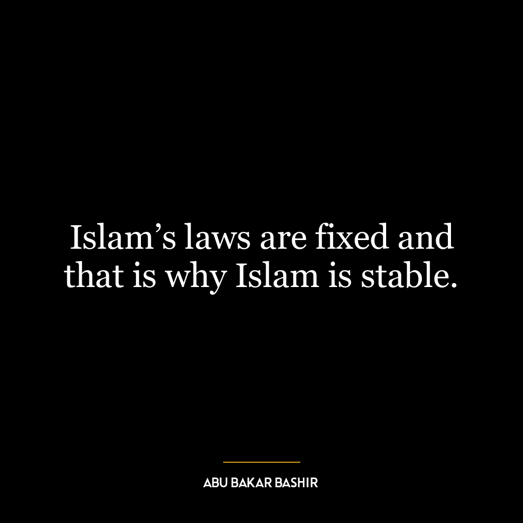 Islam’s laws are fixed and that is why Islam is stable.