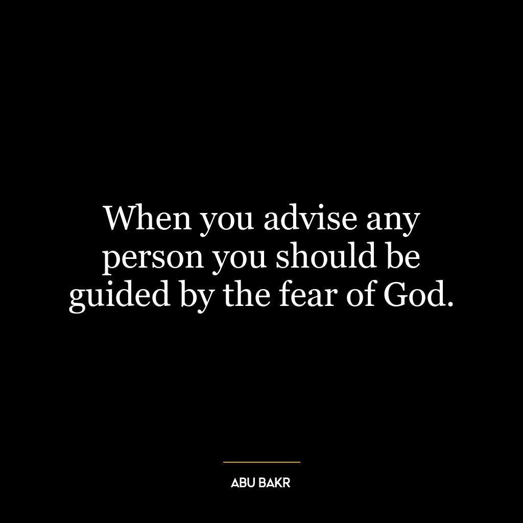 When you advise any person you should be guided by the fear of God.