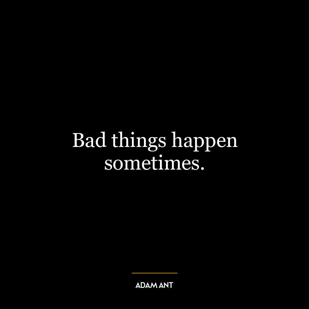 Bad things happen sometimes.