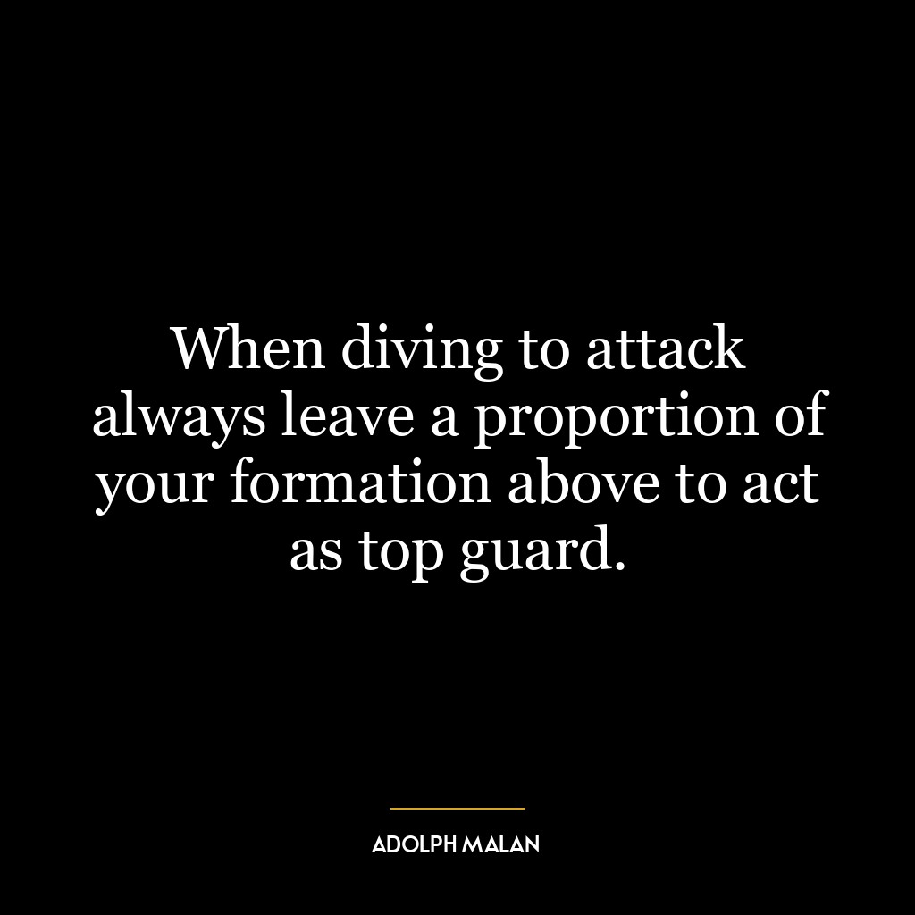 When diving to attack always leave a proportion of your formation above to act as top guard.