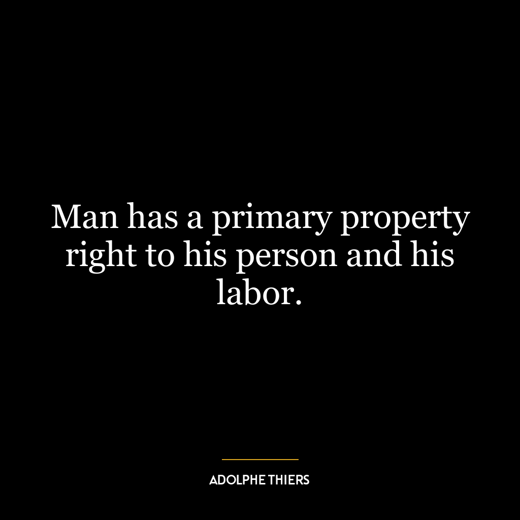 Man has a primary property right to his person and his labor.