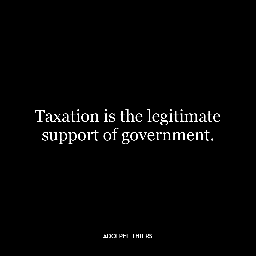 Taxation is the legitimate support of government.