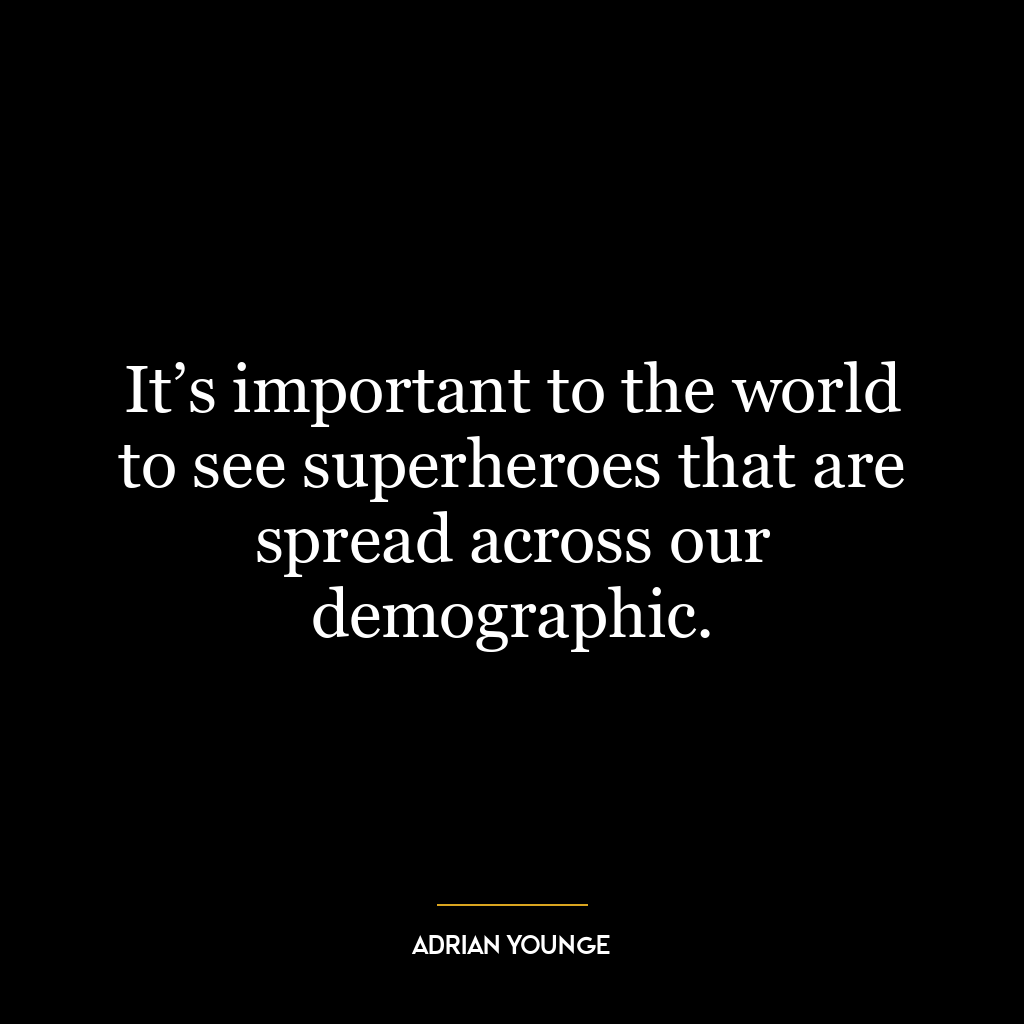 It’s important to the world to see superheroes that are spread across our demographic.