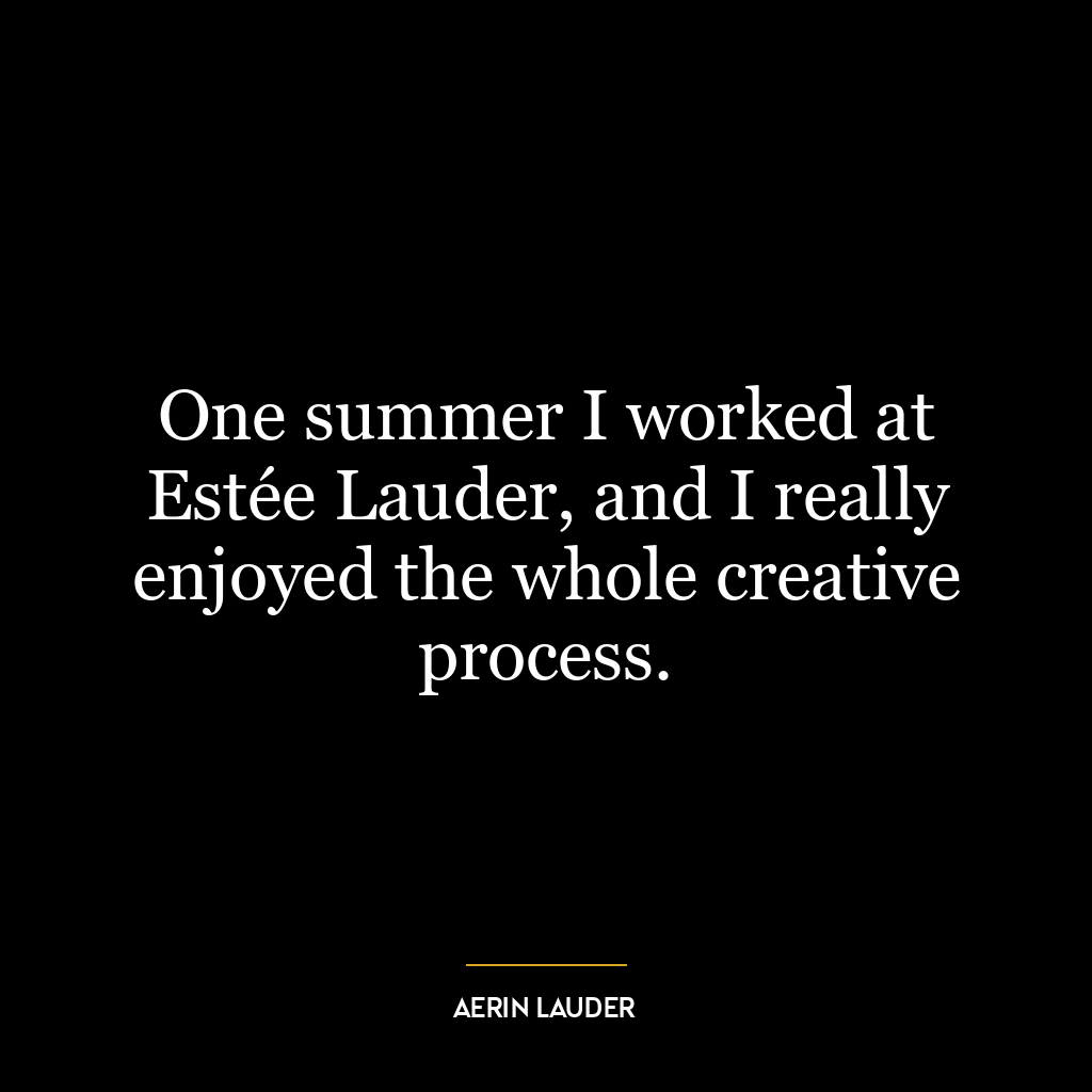 One summer I worked at Estée Lauder, and I really enjoyed the whole creative process.