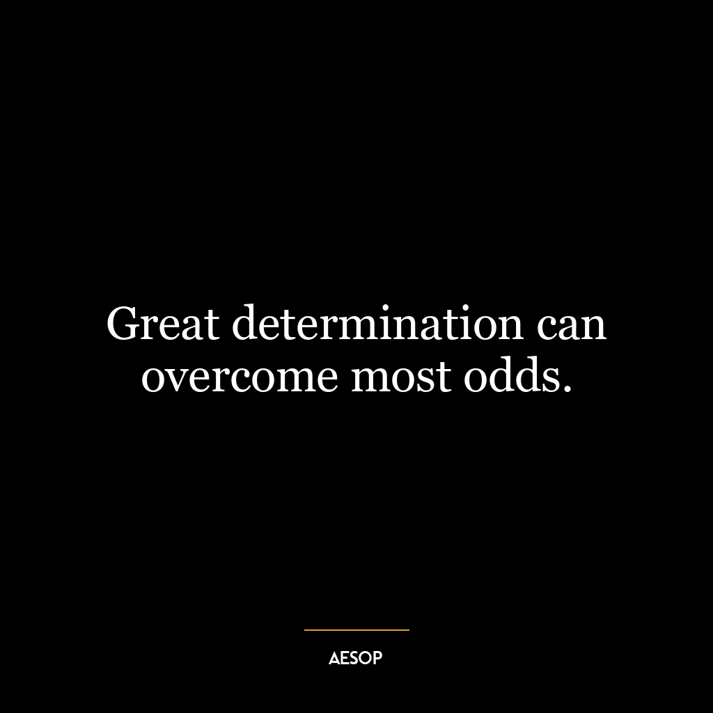 Great determination can overcome most odds.