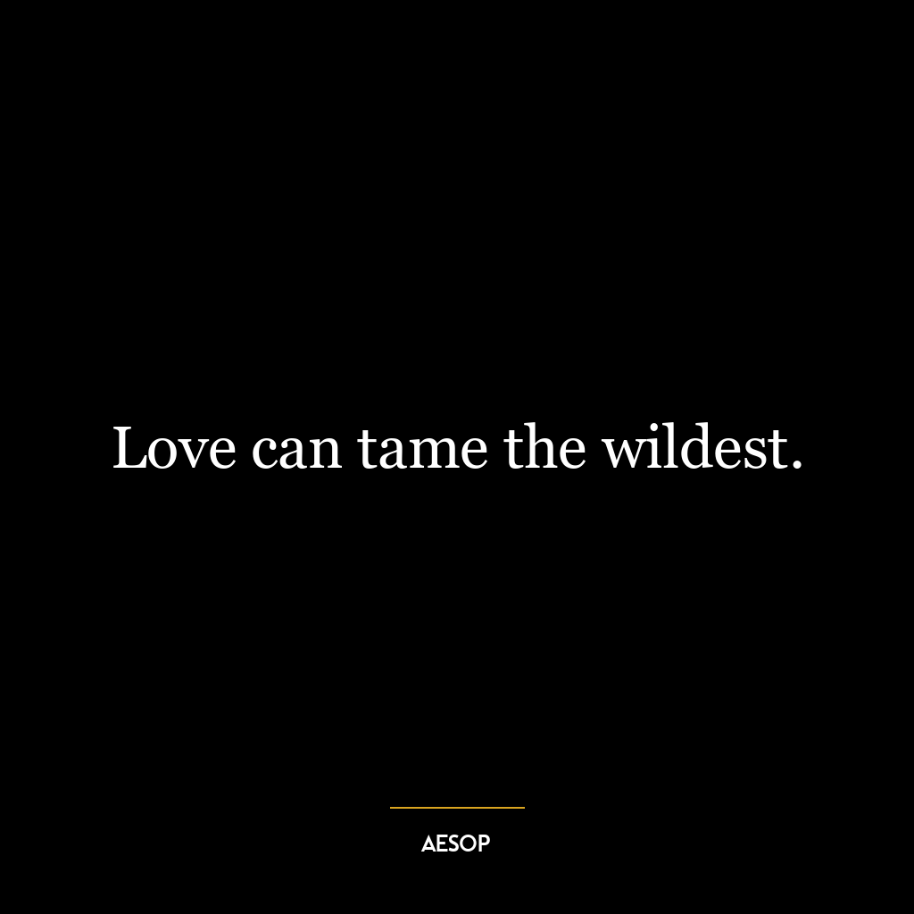 Love can tame the wildest.