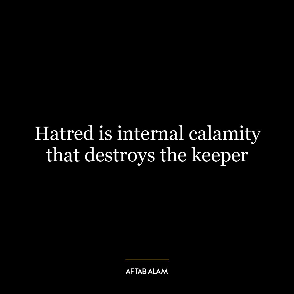 Hatred is internal calamity that destroys the keeper