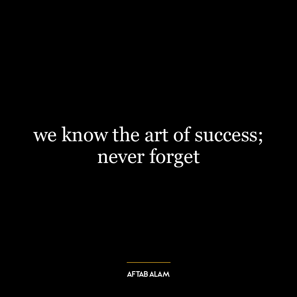 we know the art of success; never forget