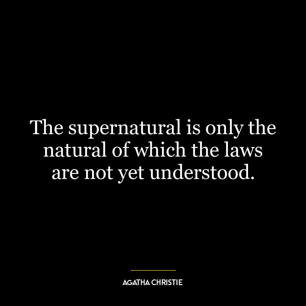 The supernatural is only the natural of which the laws are not yet understood.