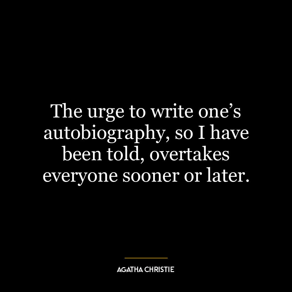 The urge to write one’s autobiography, so I have been told, overtakes everyone sooner or later.