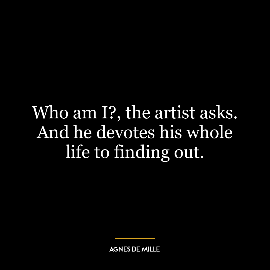 Who am I?, the artist asks. And he devotes his whole life to finding out.