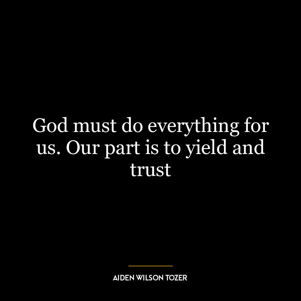 God must do everything for us. Our part is to yield and trust