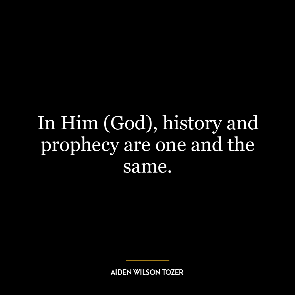 In Him (God), history and prophecy are one and the same.