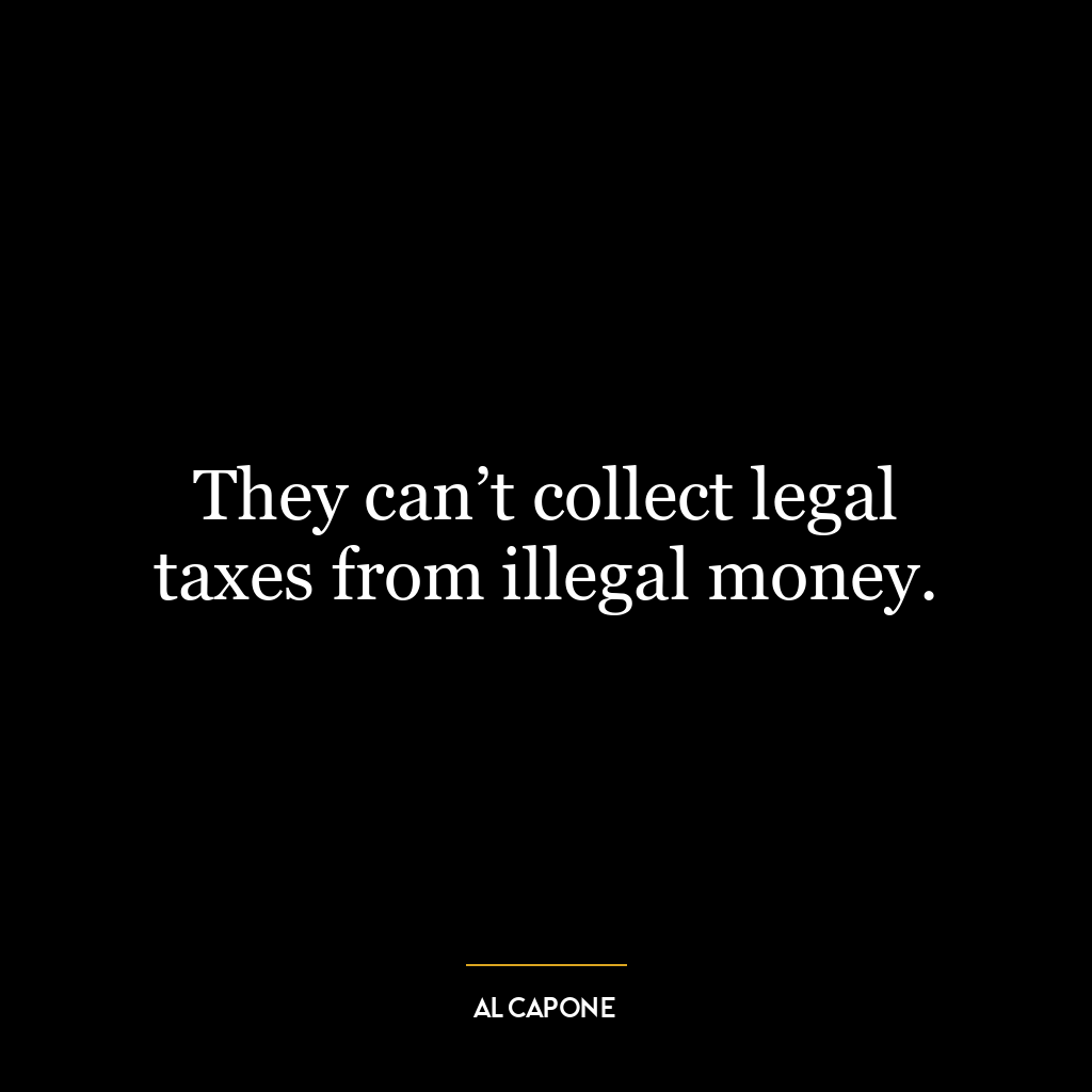 They can’t collect legal taxes from illegal money.