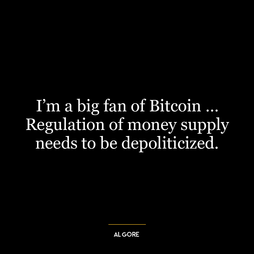 I’m a big fan of Bitcoin … Regulation of money supply needs to be depoliticized.