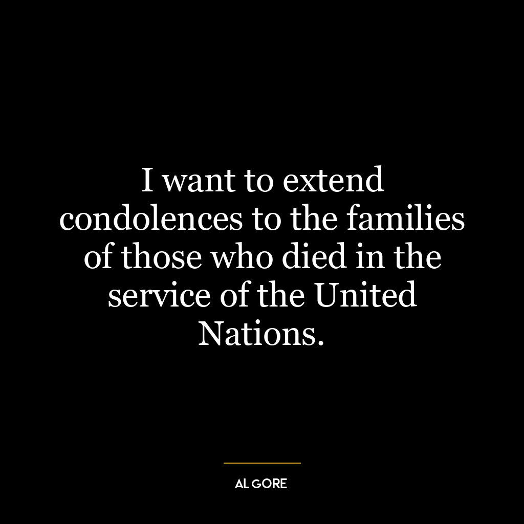 I want to extend condolences to the families of those who died in the service of the United Nations.