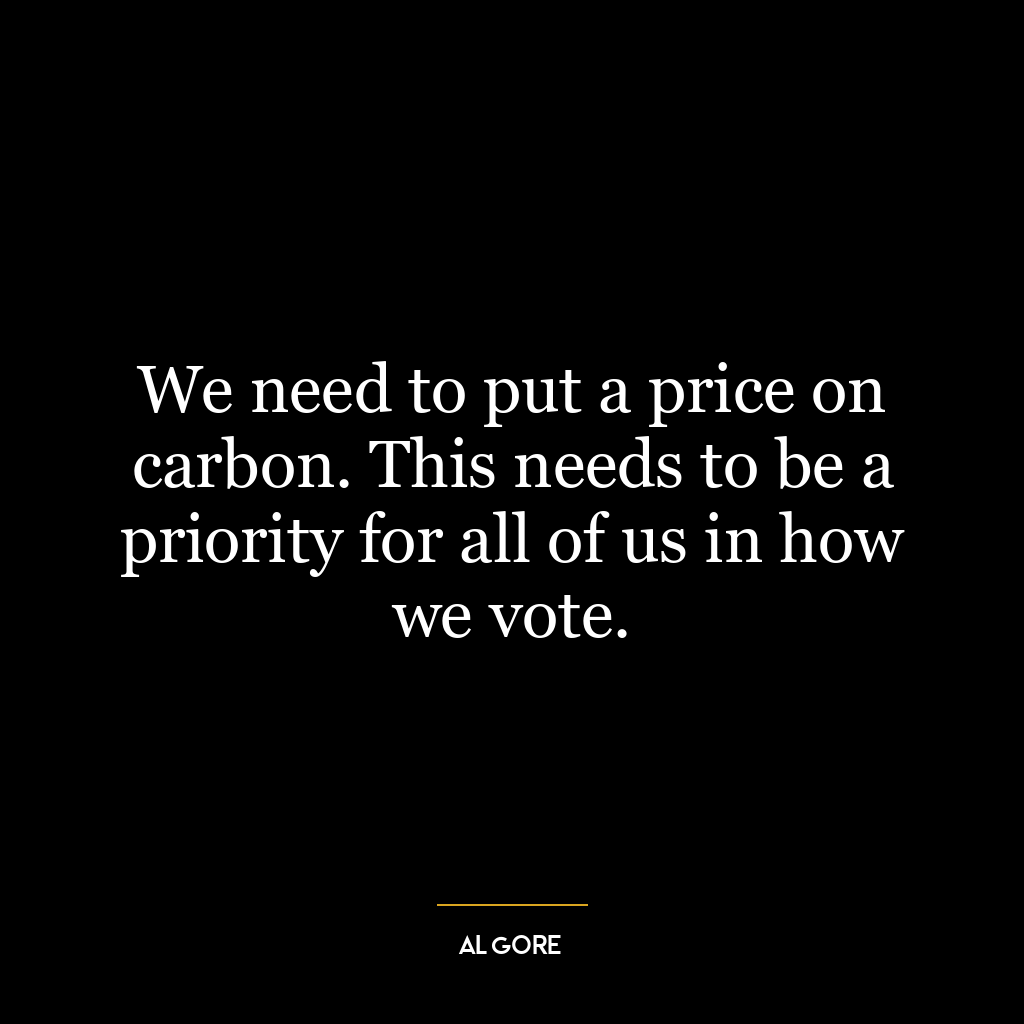 We need to put a price on carbon. This needs to be a priority for all of us in how we vote.