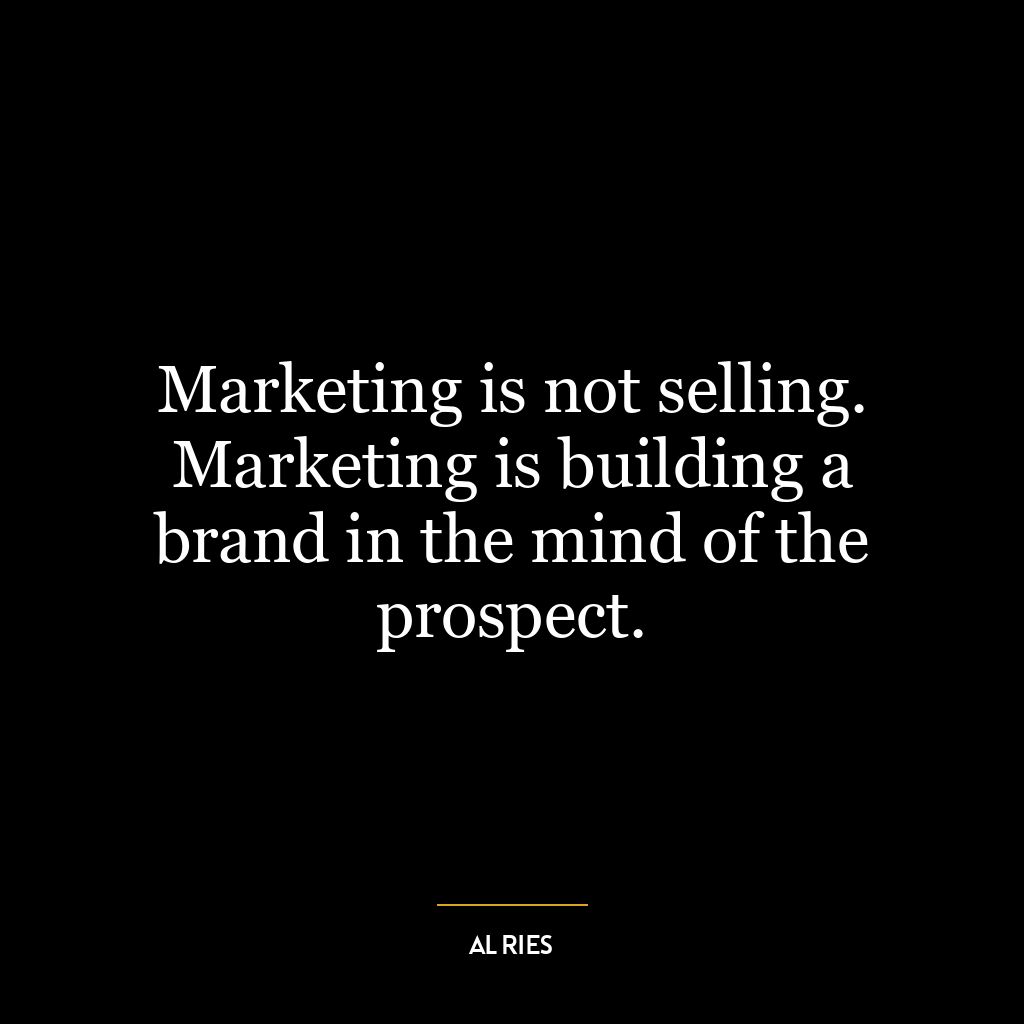 Marketing is not selling. Marketing is building a brand in the mind of the prospect.