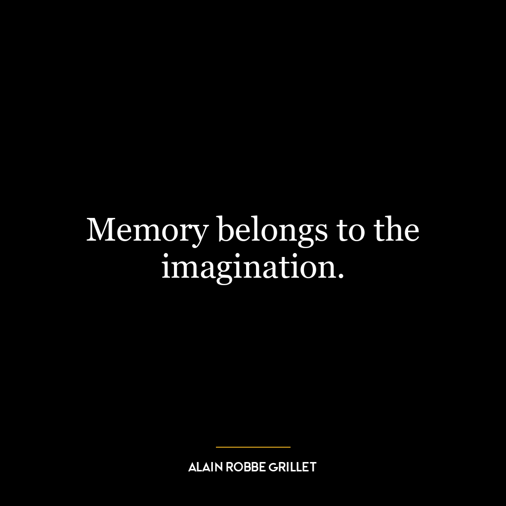 Memory belongs to the imagination.