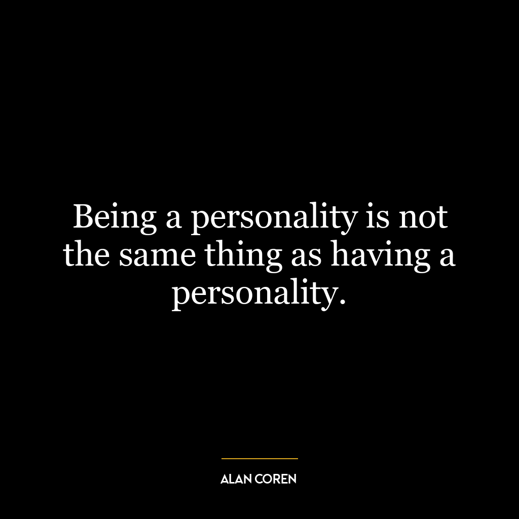 Being a personality is not the same thing as having a personality.