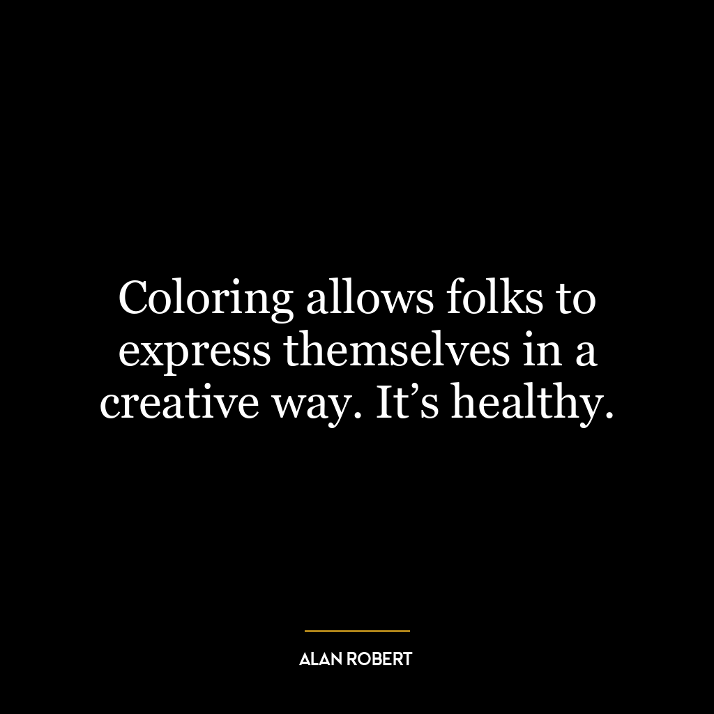 Coloring allows folks to express themselves in a creative way. It’s healthy.