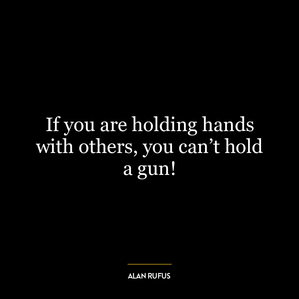 If you are holding hands with others, you can’t hold a gun!