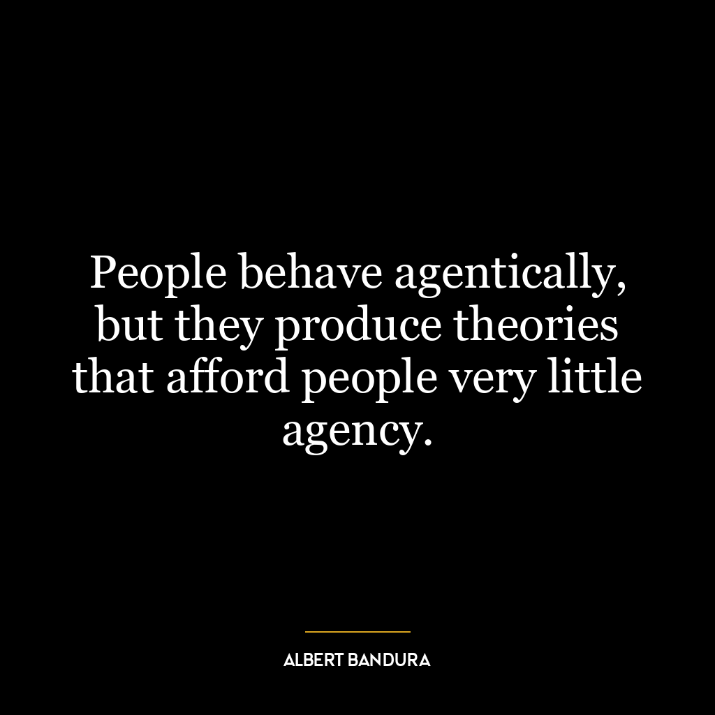 People behave agentically, but they produce theories that afford people very little agency.