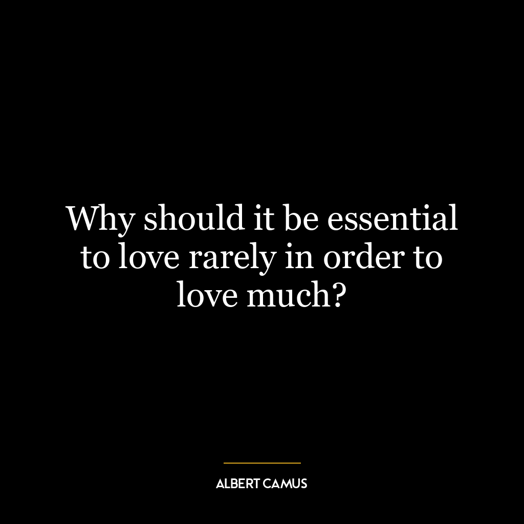 Why should it be essential to love rarely in order to love much?